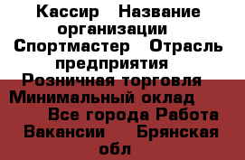 Кассир › Название организации ­ Спортмастер › Отрасль предприятия ­ Розничная торговля › Минимальный оклад ­ 23 000 - Все города Работа » Вакансии   . Брянская обл.